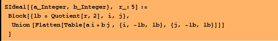 ZIdeal[{a_Integer, b_Integer}, &nbsp;&nbsp; r_: 5] :=  Block[{lb = Quotient[r, 2], i, j},  Union [Flatten[Table[a i + b j , {i, -lb, lb}, {j, -lb, lb}]]] ]